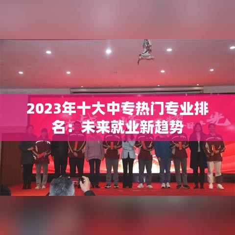 2023年十大中专热门专业排名：未来就业新趋势