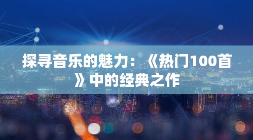 探寻音乐的魅力：《热门100首》中的经典之作