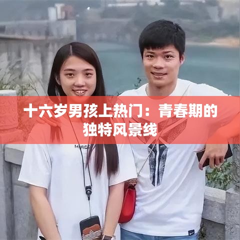 十六岁男孩上热门：青春期的独特风景线