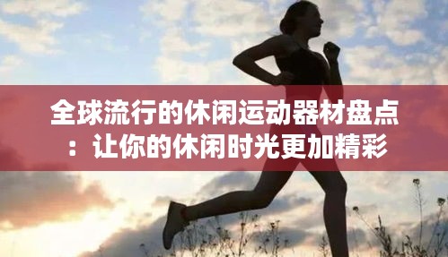 全球流行的休闲运动器材盘点：让你的休闲时光更加精彩