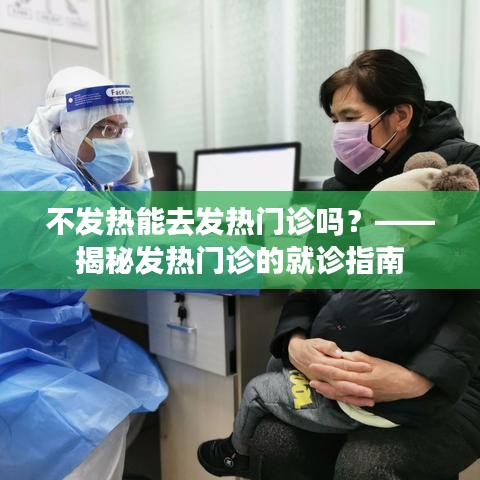 不发热能去发热门诊吗？——揭秘发热门诊的就诊指南