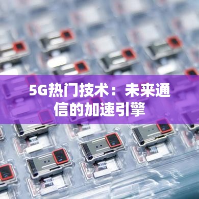 5G热门技术：未来通信的加速引擎