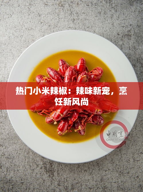 热门小米辣椒：辣味新宠，烹饪新风尚