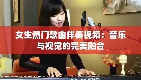 女生热门歌曲伴奏视频：音乐与视觉的完美融合