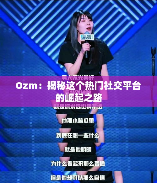 Ozm：揭秘这个热门社交平台的崛起之路