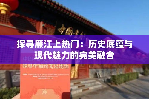 探寻廉江上热门：历史底蕴与现代魅力的完美融合