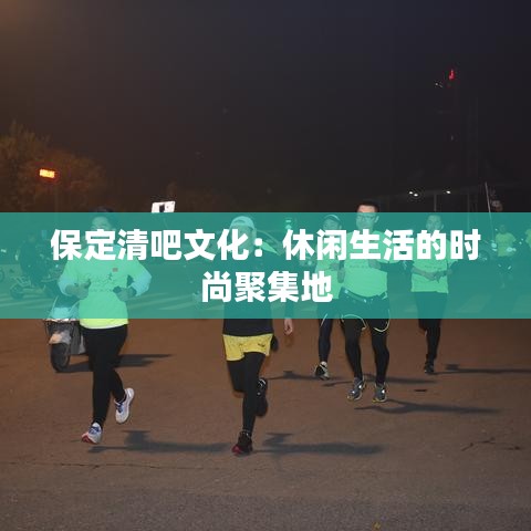 保定清吧文化：休闲生活的时尚聚集地