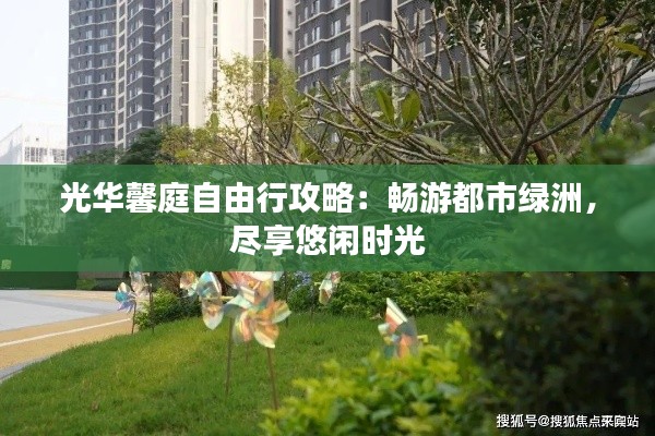 光华馨庭自由行攻略：畅游都市绿洲，尽享悠闲时光