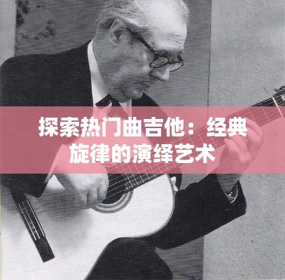 探索热门曲吉他：经典旋律的演绎艺术