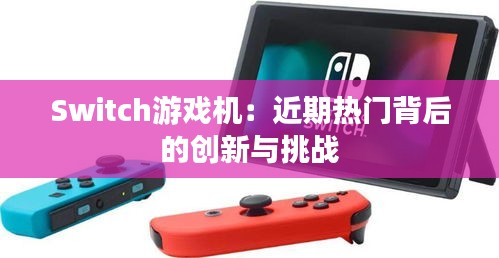 Switch游戏机：近期热门背后的创新与挑战