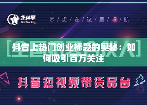 抖音上热门创业标题的奥秘：如何吸引百万关注