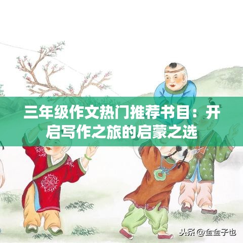 三年级作文热门推荐书目：开启写作之旅的启蒙之选