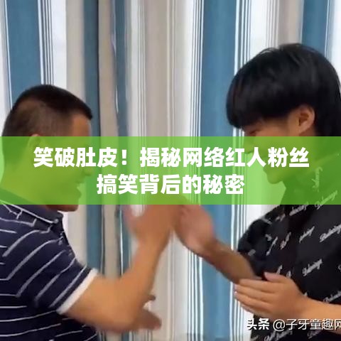 笑破肚皮！揭秘网络红人粉丝搞笑背后的秘密