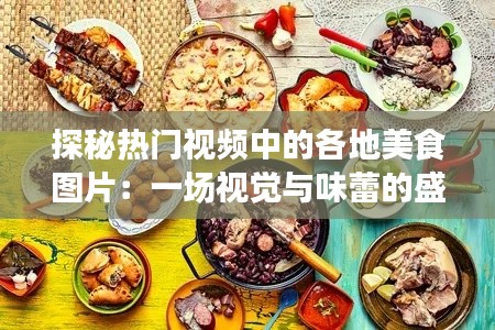 探秘热门视频中的各地美食图片：一场视觉与味蕾的盛宴