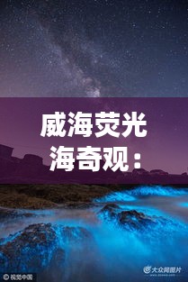 威海荧光海奇观：夜幕下的海洋奇景引网友热议