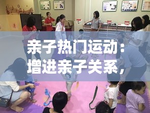 亲子热门运动：增进亲子关系，共享快乐时光