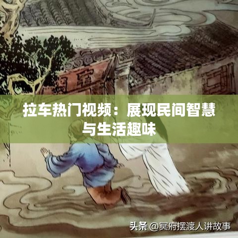 拉车热门视频：展现民间智慧与生活趣味