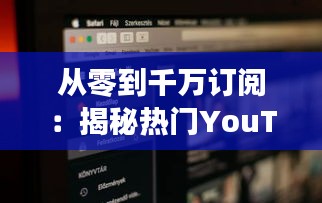 从零到千万订阅：揭秘热门YouTube频道的成功之路