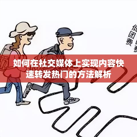 如何在社交媒体上实现内容快速转发热门的方法解析