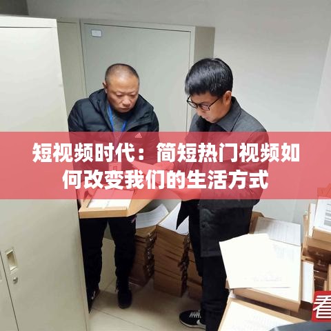 短视频时代：简短热门视频如何改变我们的生活方式