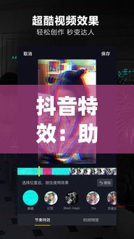 抖音特效：助你轻松上热门的神奇魔法？