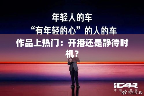 作品上热门：开播还是静待时机？