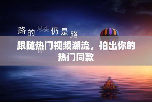 跟随热门视频潮流，拍出你的热门同款