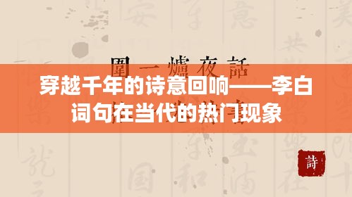 穿越千年的诗意回响——李白词句在当代的热门现象