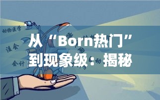 从“Born热门”到现象级：揭秘网络热词的崛起之路