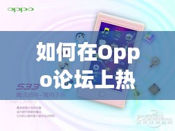 如何在Oppo论坛上热门：攻略全解析