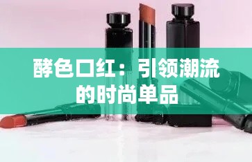 酵色口红：引领潮流的时尚单品