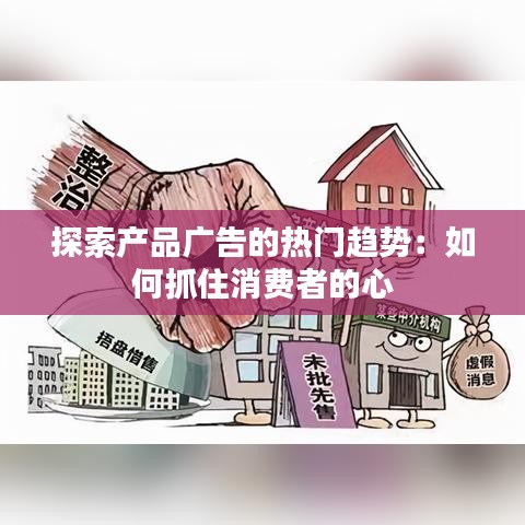 探索产品广告的热门趋势：如何抓住消费者的心