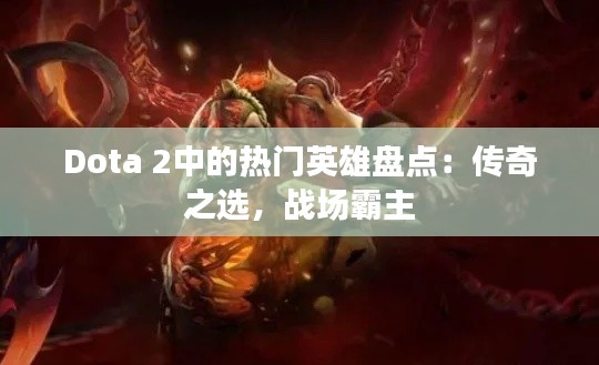 Dota 2中的热门英雄盘点：传奇之选，战场霸主