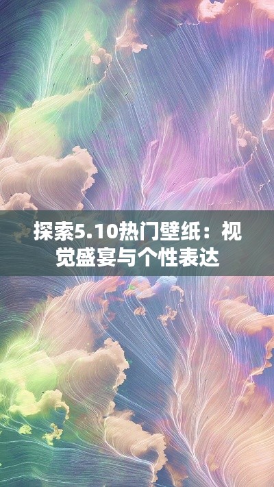 探索5.10热门壁纸：视觉盛宴与个性表达