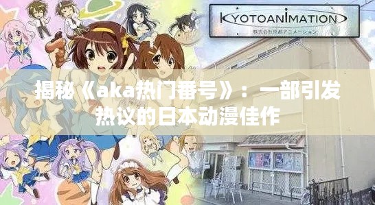 揭秘《aka热门番号》：一部引发热议的日本动漫佳作