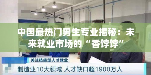 中国最热门男生专业揭秘：未来就业市场的“香饽饽”