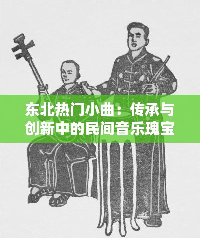 东北热门小曲：传承与创新中的民间音乐瑰宝