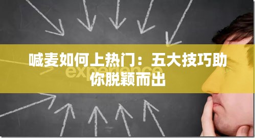 喊麦如何上热门：五大技巧助你脱颖而出