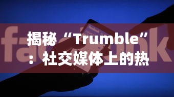 揭秘“Trumble”：社交媒体上的热门账号背后的故事