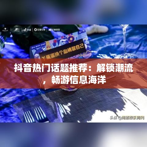 抖音热门话题推荐：解锁潮流，畅游信息海洋