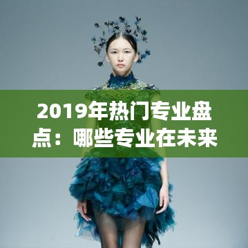 2019年热门专业盘点：哪些专业在未来几年将持续火热？