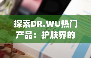 探索DR.WU热门产品：护肤界的明星之选