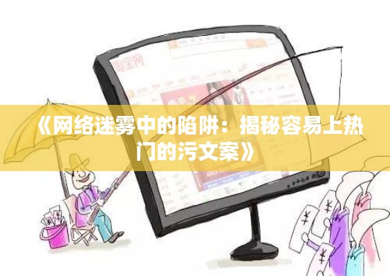 《网络迷雾中的陷阱：揭秘容易上热门的污文案》