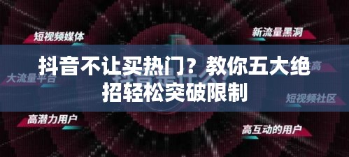 抖音不让买热门？教你五大绝招轻松突破限制