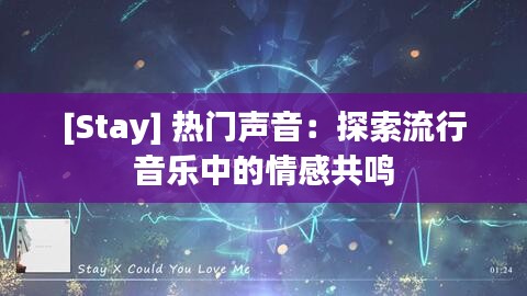 [Stay] 热门声音：探索流行音乐中的情感共鸣