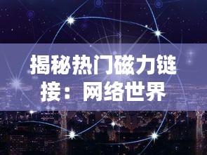 揭秘热门磁力链接：网络世界的秘密通道