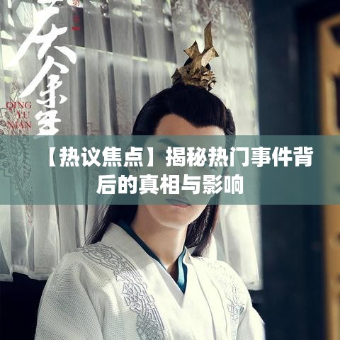 【热议焦点】揭秘热门事件背后的真相与影响