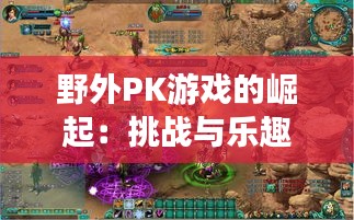 野外PK游戏的崛起：挑战与乐趣并存的新潮流