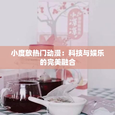 小度放热门动漫：科技与娱乐的完美融合