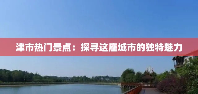 津市热门景点：探寻这座城市的独特魅力